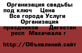 Организация свадьбы под ключ! › Цена ­ 5 000 - Все города Услуги » Организация праздников   . Дагестан респ.,Махачкала г.